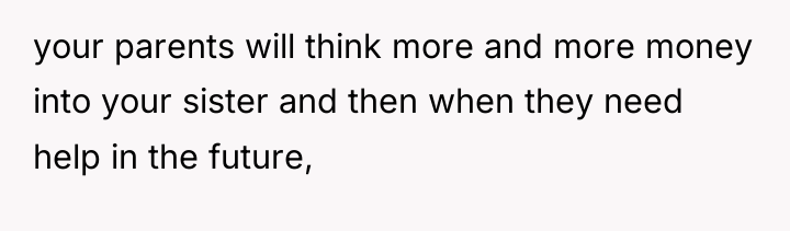 your parents will think more and more money into your...