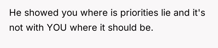 He showed you where is priorities lie and it's not...