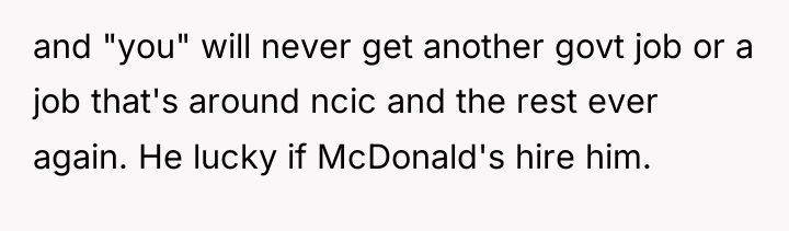 and "you" will never get another govt job or a...