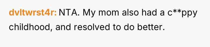 dvltwrst4r NTA. My mom also had a c**ppy childhood, and...