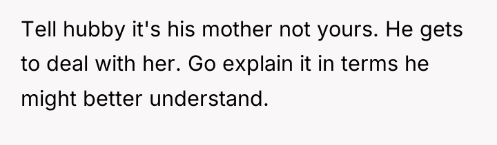 Tell hubby it's his mother not yours. He gets to...