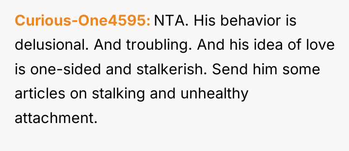 Curious-One4595 NTA. His behavior is delusional. And troubling. And his...