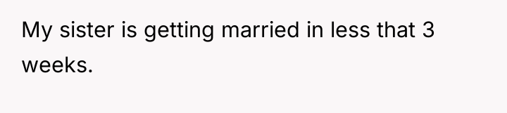 My sister is getting married in less that 3 weeks.