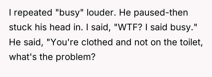 I repeated "busy" louder. He paused-then stuck his head in....