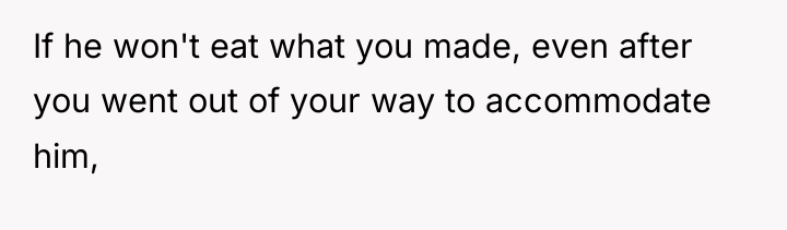 If he won't eat what you made, even after you...