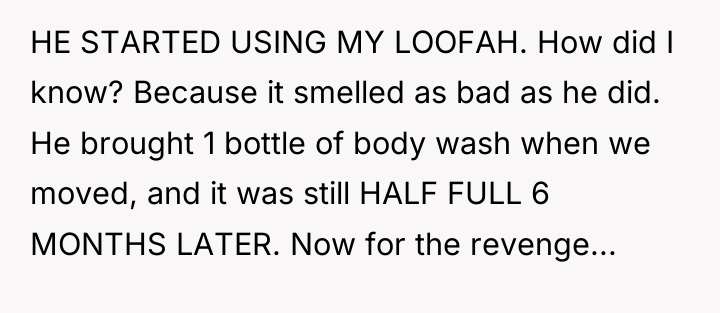 HE STARTED USING MY LOOFAH. How did I know? Because...