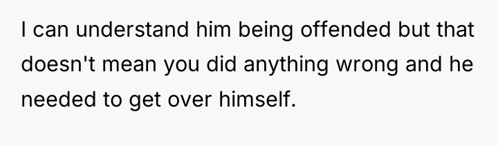 I can understand him being offended but that doesn't mean...