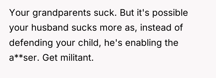 Your grandparents suck. But it's possible your husband sucks more...