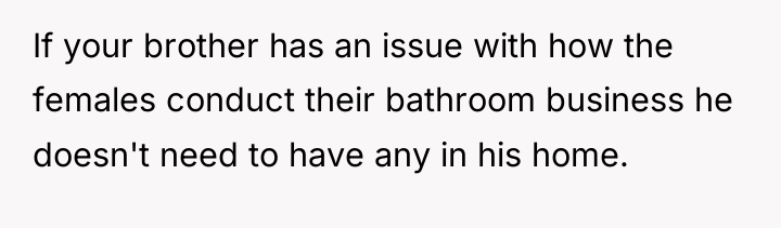 If your brother has an issue with how the females...