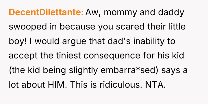 DecentDilettante Aw, mommy and daddy swooped in because you scared...
