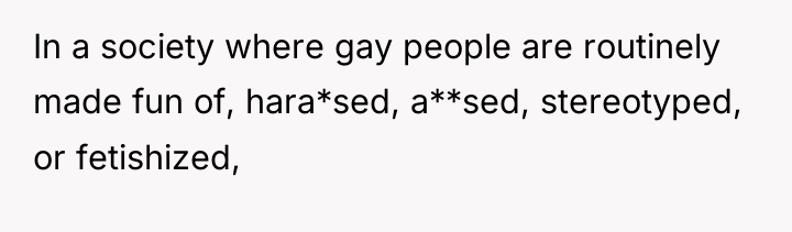 In a society where gay people are routinely made fun...