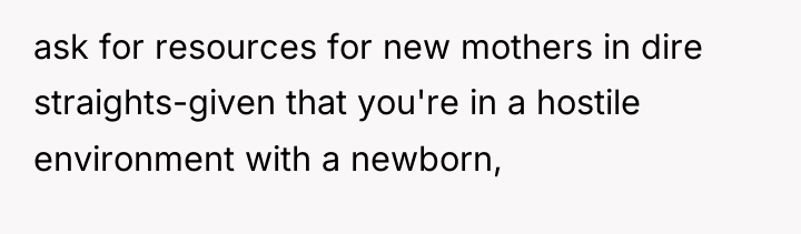 ask for resources for new mothers in dire straights-given that...