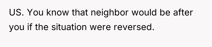 US. You know that neighbor would be after you if...