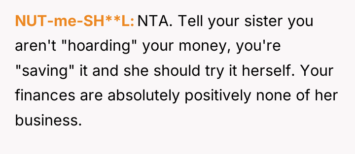 NUT-me-SH**L NTA. Tell your sister you aren't "hoarding" your money,...