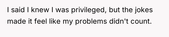 I said I knew I was privileged, but the jokes...