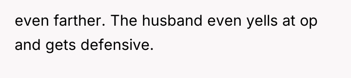 even farther. The husband even yells at op and gets...