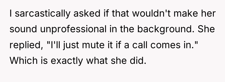 I sarcastically asked if that wouldn't make her sound unprofessional...