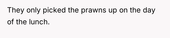 They only picked the prawns up on the day of...