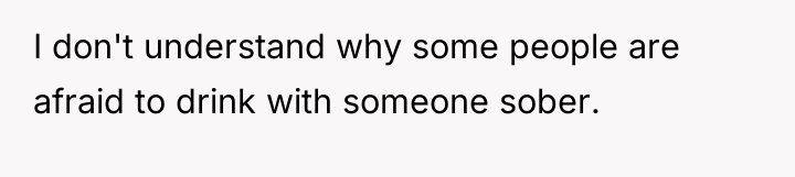 I don't understand why some people are afraid to drink...