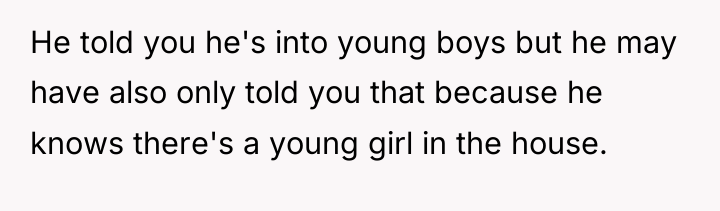 He told you he's into young boys but he may...