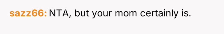 sazz66 NTA, but your mom certainly is.