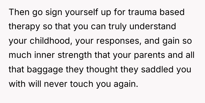 Then go sign yourself up for trauma based therapy so...