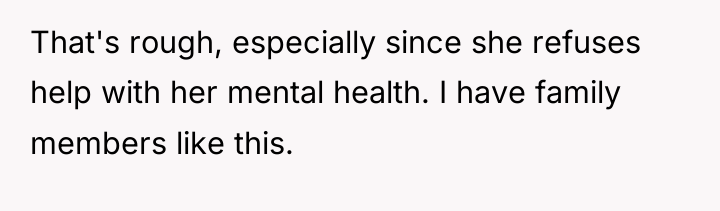 That's rough, especially since she refuses help with her mental...