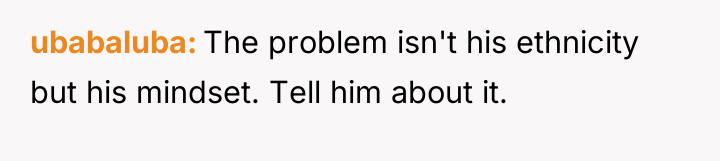 ubabaluba The problem isn't his ethnicity but his mindset. Tell...
