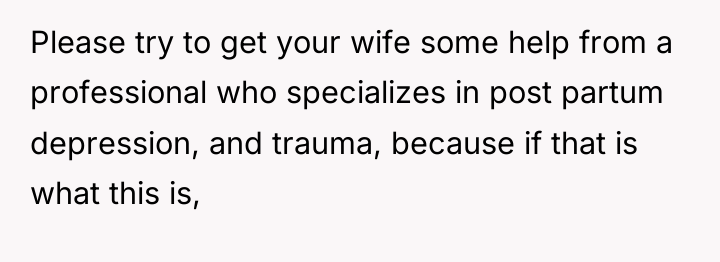 Please try to get your wife some help from a...