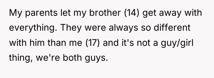 My parents let my brother (14) get away with everything....