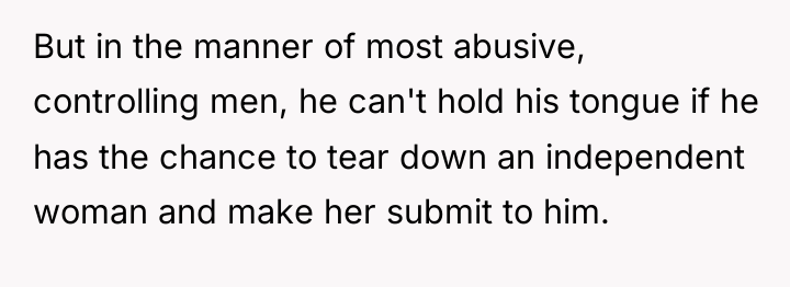 But in the manner of most abusive, controlling men, he...