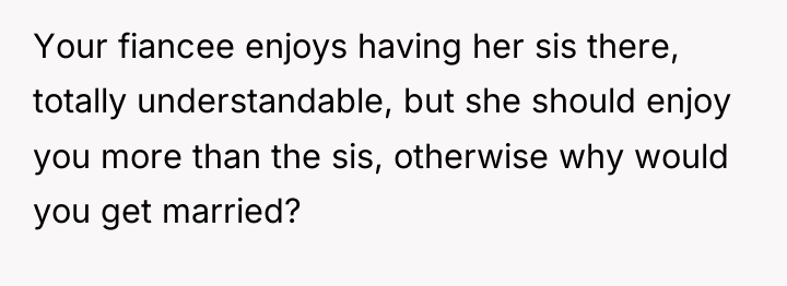 Your fiancee enjoys having her sis there, totally understandable, but...