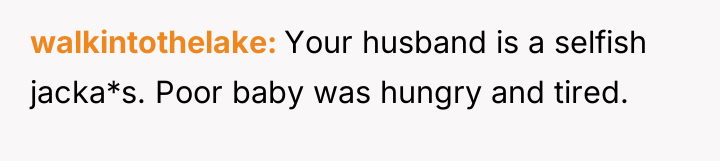 walkintothelake Your husband is a selfish jacka*s. Poor baby was...