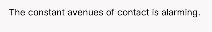 The constant avenues of contact is alarming.