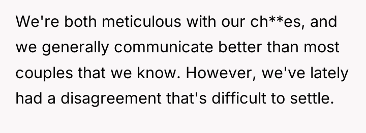 We're both meticulous with our ch**es, and we generally communicate...