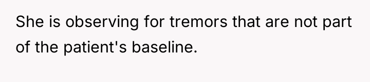 She is observing for tremors that are not part of...