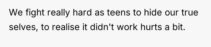 We fight really hard as teens to hide our true...