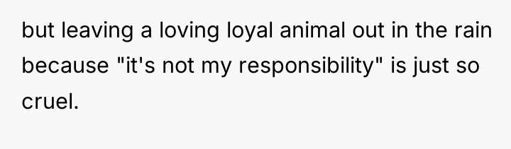 but leaving a loving loyal animal out in the rain...