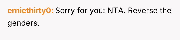 erniethirty0 Sorry for you: NTA. Reverse the genders.