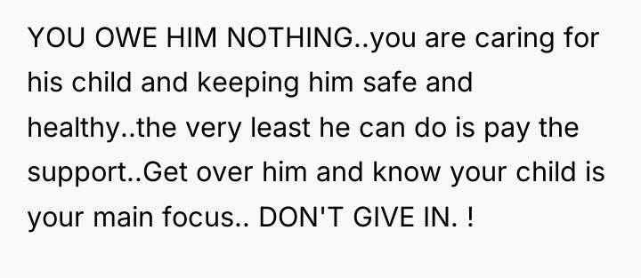 YOU OWE HIM NOTHING..you are caring for his child and...