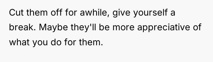 Cut them off for awhile, give yourself a break. Maybe...