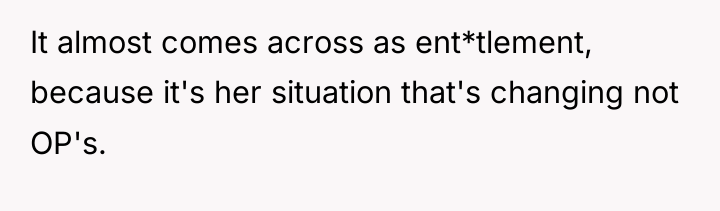 It almost comes across as ent*tlement, because it's her situation...