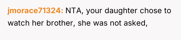 jmorace71324 NTA, your daughter chose to watch her brother, she...