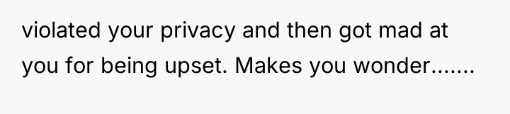 violated your privacy and then got mad at you for...