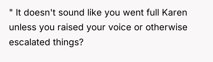 " It doesn't sound like you went full Karen unless...