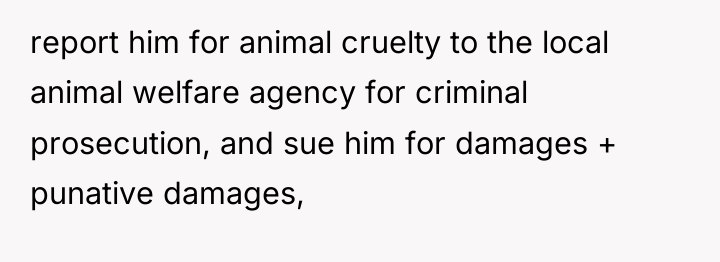 report him for animal cruelty to the local animal welfare...