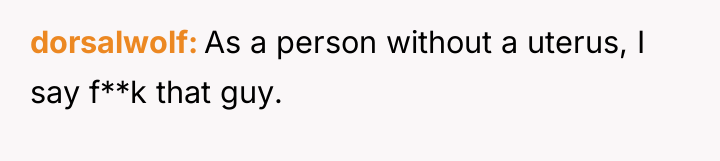 dorsalwolf As a person without a uterus, I say f**k...