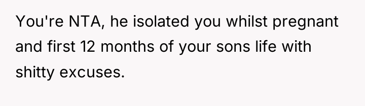 You're NTA, he isolated you whilst pregnant and first 12...
