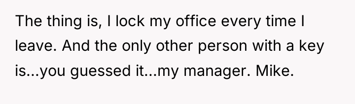 The thing is, I lock my office every time I...