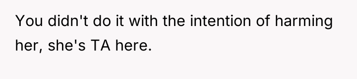 You didn't do it with the intention of harming her,...